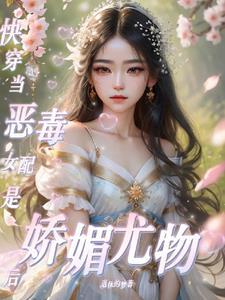 咦!恶毒女配咋变成娇媚尤物了 咦!恶毒女配咋变成娇媚尤物了