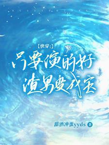 快穿:只要演得好,渣男变成宝 快穿:只要演得好,渣男变成宝