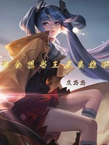 谁会想当王者英雄啊 谁会想当王者英雄啊
