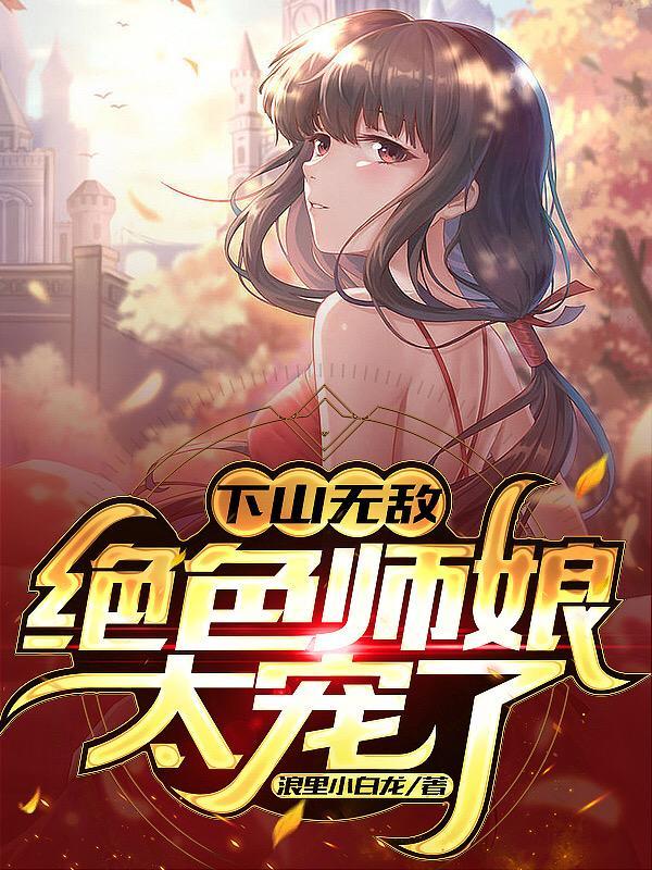 下山无敌,绝色师娘太宠了 下山无敌,绝色师娘太宠了