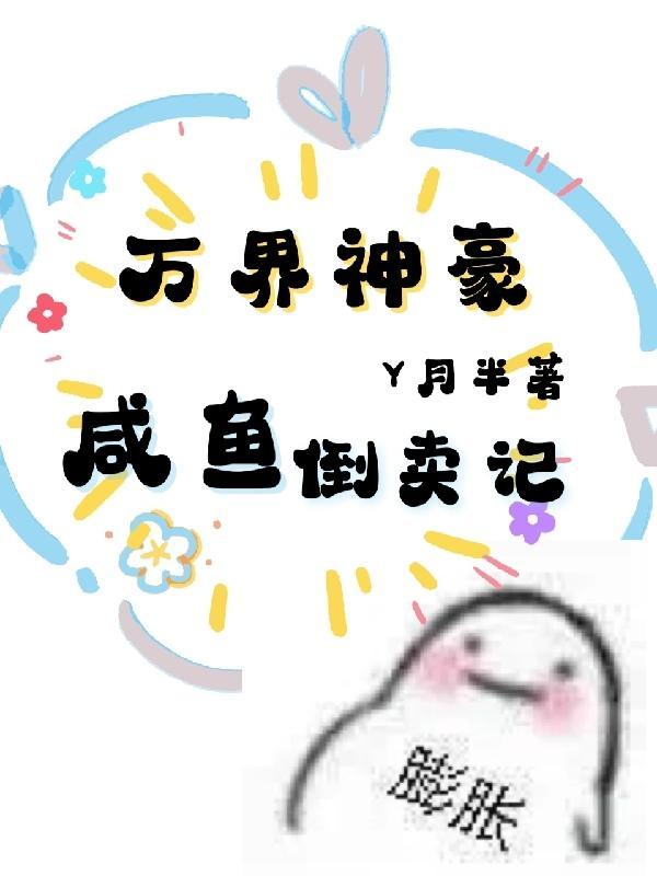 万界神豪:咸鱼倒卖记 万界神豪:咸鱼倒卖记