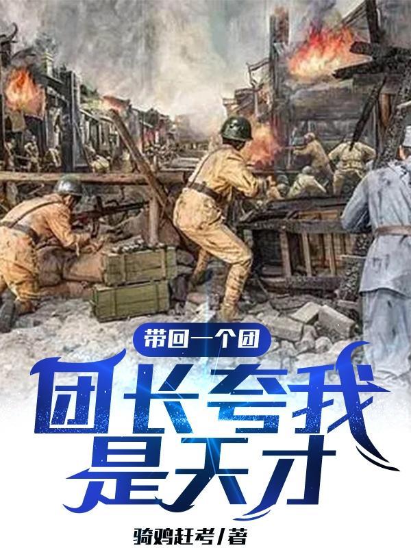 带回一个团,团长夸我是我天才 带回一个团,团长夸我是我天才