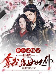 我是你师父,居然拿我当女奴仆 我是你师父,居然拿我当女奴仆