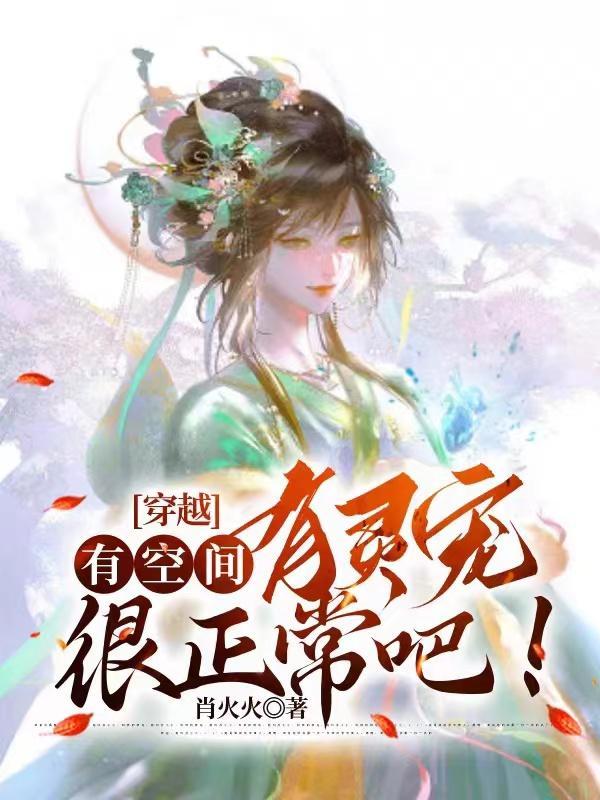 穿越:有空间,有灵宠很正常吧! 穿越:有空间,有灵宠很正常吧!