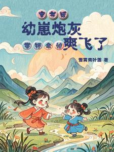 穿书后,幼崽炮灰带短命娘爽飞了 穿书后,幼崽炮灰带短命娘爽飞了
