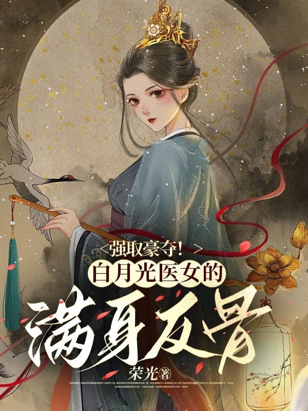 强娶豪夺!白月光医女的满身反骨 强娶豪夺!白月光医女的满身反骨