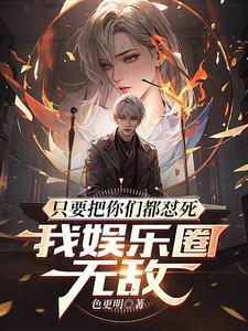 只要把你们都怼死,我娱乐圈无敌 只要把你们都怼死,我娱乐圈无敌