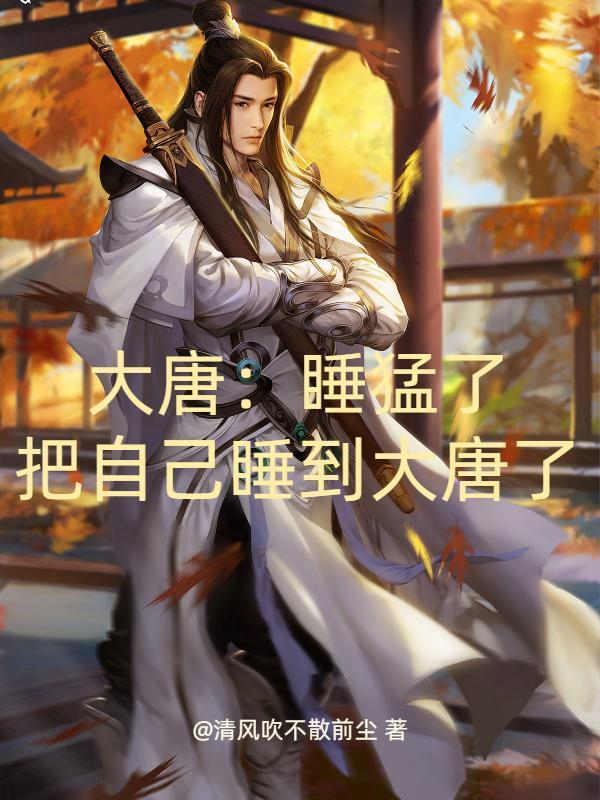 大唐:睡猛了,把自己睡到大唐了 大唐:睡猛了,把自己睡到大唐了