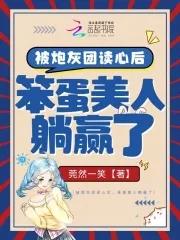 被炮灰团读心后,笨蛋美人躺赢了 被炮灰团读心后,笨蛋美人躺赢了
