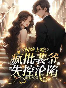 娇缠上瘾!疯批裴爷失控沦陷 娇缠上瘾!疯批裴爷失控沦陷