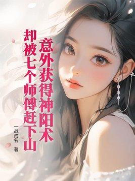 意外获得神阳术,却被七个师傅赶下山 意外获得神阳术,却被七个师傅赶下山