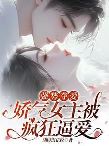 强势夺爱:娇气女主被疯狂逼爱 强势夺爱:娇气女主被疯狂逼爱