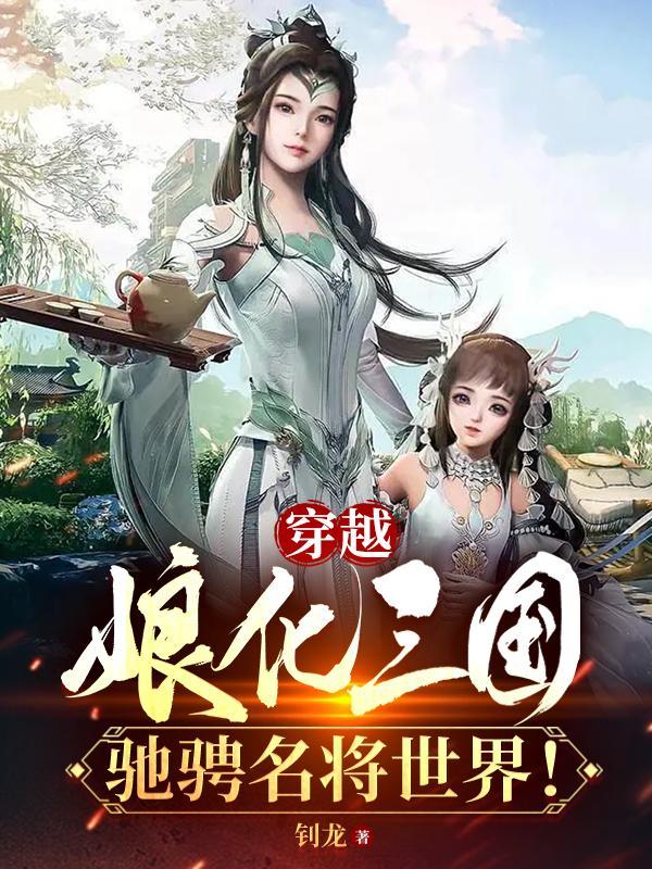 穿越娘化三国,驰骋名将世界! 穿越娘化三国,驰骋名将世界!