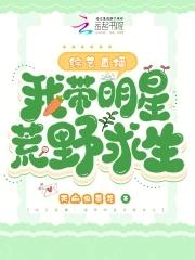 综艺直播:我带明星荒野求生 综艺直播:我带明星荒野求生