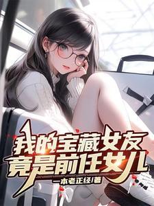 我的宝藏女友,竟是前任女儿 我的宝藏女友,竟是前任女儿