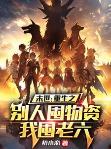 末世:重生之别人囤物资我囤老六 末世:重生之别人囤物资我囤老六