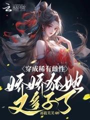 穿成稀有雌性,娇娇狐她又多子了 穿成稀有雌性,娇娇狐她又多子了