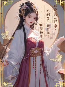 妖娆美人好孕,绝嗣男主喜若狂! 妖娆美人好孕,绝嗣男主喜若狂!