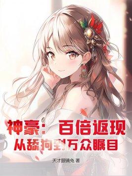 神豪:百倍返现,从舔狗到万众瞩目 神豪:百倍返现,从舔狗到万众瞩目