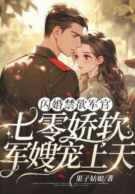 闪婚禁欲军官,七零娇软军嫂宠上天 闪婚禁欲军官,七零娇软军嫂宠上天