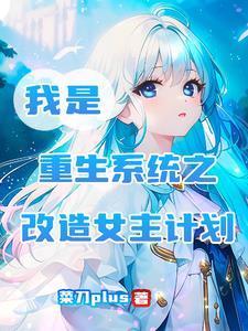 我是重生系统之改造女主计划 我是重生系统之改造女主计划