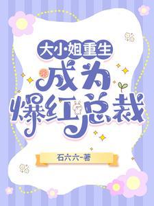 大小姐重生,成为爆红总裁 大小姐重生,成为爆红总裁