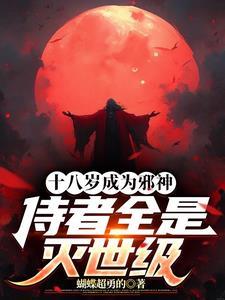 十八岁成为邪神,侍者全是灭世级 十八岁成为邪神,侍者全是灭世级