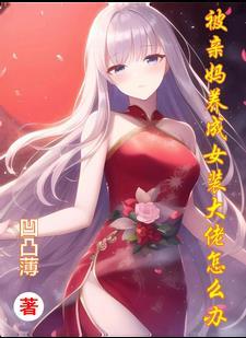 被亲妈养成女装大佬怎么办 被亲妈养成女装大佬怎么办