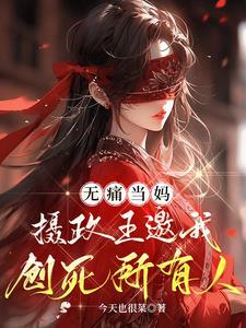 无痛当妈,摄政王邀我创死所有人 无痛当妈,摄政王邀我创死所有人