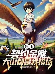 赶山:契约金雕,大山都是我猎场 赶山:契约金雕,大山都是我猎场
