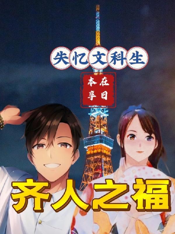 失忆文科生,在日本享齐人之福! 失忆文科生,在日本享齐人之福!