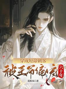 穿成短命刺客,被王爷偏宠六十年 穿成短命刺客,被王爷偏宠六十年