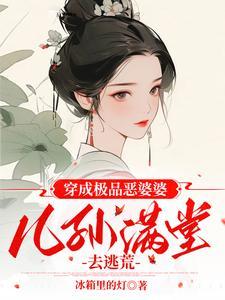 穿成极品恶婆婆儿孙满堂去逃荒 穿成极品恶婆婆儿孙满堂去逃荒
