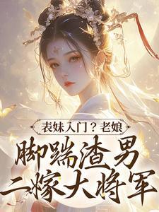 表妹入门?老娘脚踹渣男二嫁大将军 表妹入门?老娘脚踹渣男二嫁大将军
