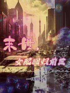 末世,女配被大佬们宠上天 末世,女配被大佬们宠上天