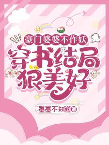 豪门婆婆不作妖,穿书结局狠美好 豪门婆婆不作妖,穿书结局狠美好