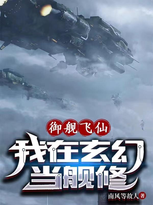 御舰飞仙:我在玄幻当舰修 御舰飞仙:我在玄幻当舰修