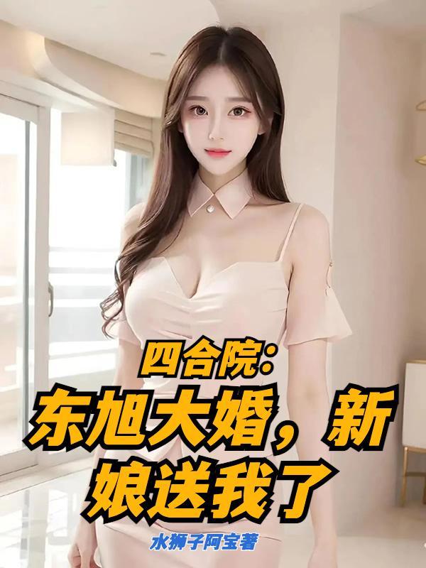 四合院:东旭大婚,新娘送我了 四合院:东旭大婚,新娘送我了