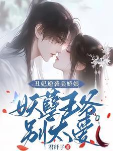 丑妃逆袭美娇娘,妖孽王爷别太爱 丑妃逆袭美娇娘,妖孽王爷别太爱