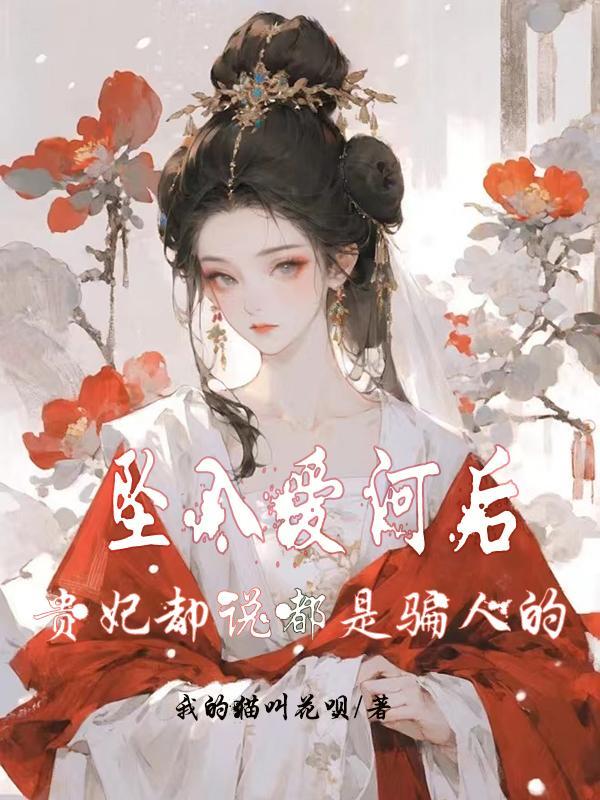 坠入爱河后,贵妃却说都是骗人的 坠入爱河后,贵妃却说都是骗人的
