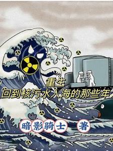 重生:我回到核污水入海的那些年 重生:我回到核污水入海的那些年