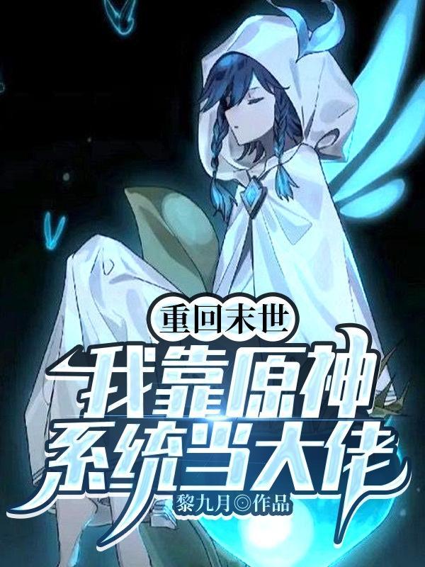 重回末世:我靠原神系统当大佬 重回末世:我靠原神系统当大佬