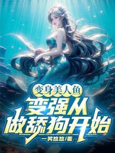 变身美人鱼:变强从做舔狗开始 变身美人鱼:变强从做舔狗开始