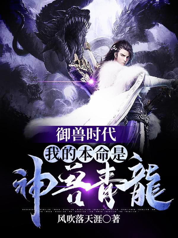 御兽时代:我的本命是神兽青龙 御兽时代:我的本命是神兽青龙