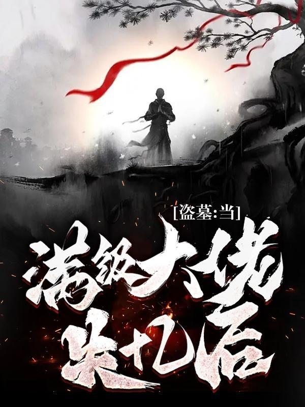 盗墓:当满级大佬失忆后 盗墓:当满级大佬失忆后