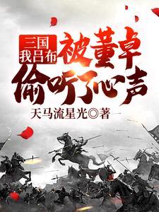 三国:我吕布,被董卓偷听了心声 三国:我吕布,被董卓偷听了心声