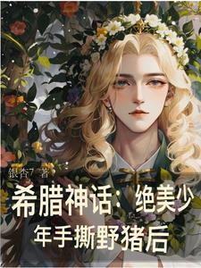 希腊神话:穿成美少年怎么办? 希腊神话:穿成美少年怎么办?
