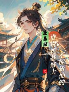 筑基期:谁说筑基修士不能斩仙的 筑基期:谁说筑基修士不能斩仙的
