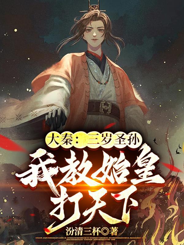 大秦:三岁圣孙,我教始皇打天下 大秦:三岁圣孙,我教始皇打天下