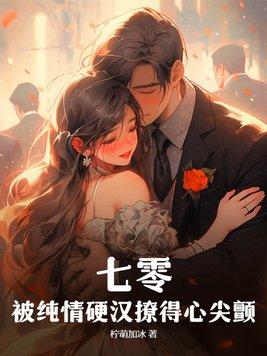 七零,被纯情硬汉撩得心尖颤 七零,被纯情硬汉撩得心尖颤